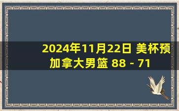 2024年11月22日 美杯预 加拿大男篮 88 - 71 多米尼加男篮 全场集锦